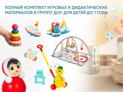 Полный комплект игровых и дидактических материалов в группу ДОУ для детей до 1 года